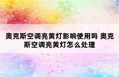 奥克斯空调亮黄灯影响使用吗 奥克斯空调亮黄灯怎么处理